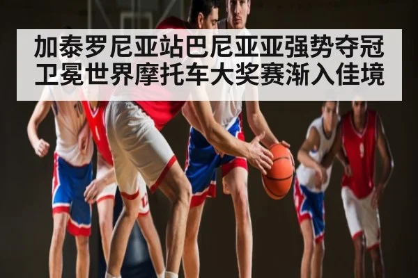 加泰罗尼亚站巴尼亚亚强势夺冠 卫冕世界摩托车大奖赛渐入佳境