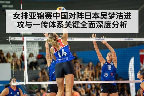 女排亚锦赛中国对阵日本吴梦洁进攻与一传体系关键全面深度分析