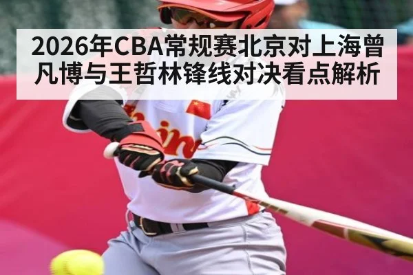 2026年CBA常规赛北京对上海曾凡博与王哲林锋线对决看点解析